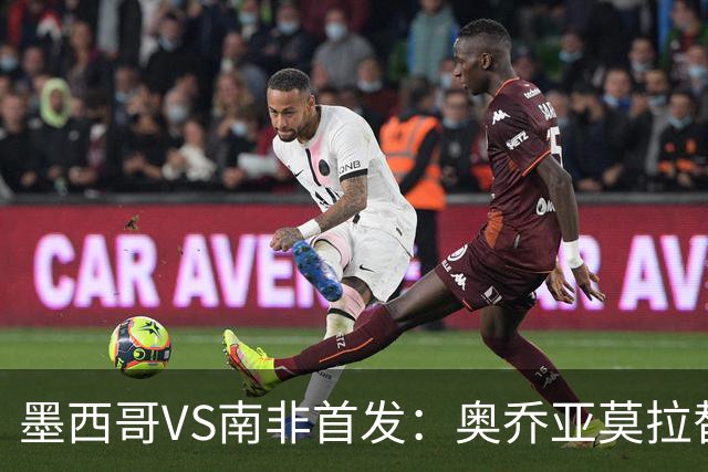 墨西哥VS南非首发：奥乔亚莫拉替补 劳尔-希门尼斯首发